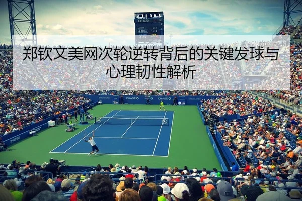 郑钦文美网次轮逆转背后的关键发球与心理韧性解析