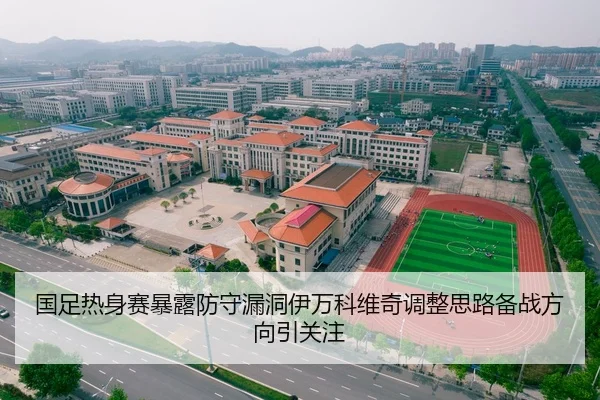 国足热身赛暴露防守漏洞伊万科维奇调整思路备战方向引关注