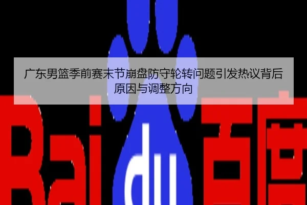 广东男篮季前赛末节崩盘防守轮转问题引发热议背后原因与调整方向