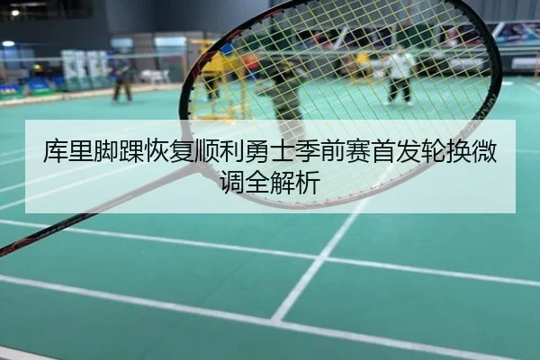 库里脚踝恢复顺利勇士季前赛首发轮换微调全解析